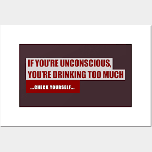 If You're Unconscious, You're Drinking Too Much. ...Check Yourself... Posters and Art